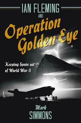 Ian Fleming și operațiunea Golden Eye: Păstrarea Spaniei în afara celui de-al Doilea Război Mondial - Ian Fleming and Operation Golden Eye: Keeping Spain Out of World War II