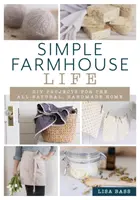 Viața simplă de fermă: Proiecte de bricolaj pentru o casă complet naturală, realizată manual - Simple Farmhouse Life: DIY Projects for the All-Natural, Handmade Home