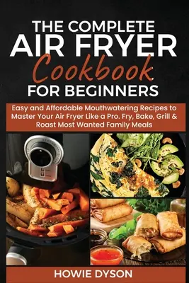 The Complete Air Fryer Cookbook for Beginners: Easy and Affordable Mouthwatering Recipes to Master Your Air Fryer Like a Pro. Prăjiți, coaceți, grăliți și prăjiți - The Complete Air Fryer Cookbook for Beginners: Easy and Affordable Mouthwatering Recipes to Master Your Air Fryer Like a Pro. Fry, Bake, Grill & Roast