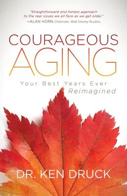 Îmbătrânirea curajoasă: Cei mai frumoși ani ai tăi reimaginați vreodată - Courageous Aging: Your Best Years Ever Reimagined