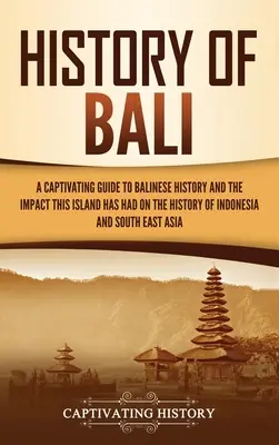 Istoria orașului Bali: Un ghid captivant pentru istoria balineză și impactul pe care această insulă l-a avut asupra istoriei Indoneziei și a sud-estului A - History of Bali: A Captivating Guide to Balinese History and the Impact This Island Has Had on the History of Indonesia and Southeast A