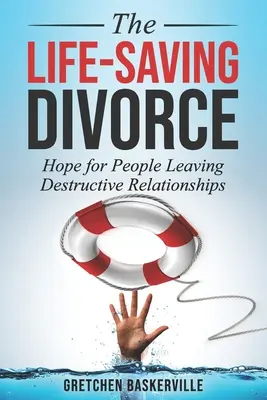 Divorțul salvator: Speranță pentru oamenii care părăsesc relații distructive - The Life-Saving Divorce: Hope for People Leaving Destructive Relationships