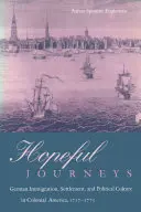 Călătorii pline de speranță: Imigrația germană, colonizarea și cultura politică în America colonială, 1717-1775 - Hopeful Journeys: German Immigration, Settlement, and Political Culture in Colonial America, 1717-1775