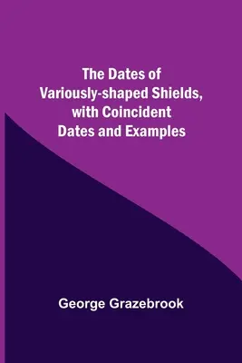 Datele scuturilor de diferite forme, cu date coincidente și exemple - The Dates Of Variously-Shaped Shields, With Coincident Dates And Examples