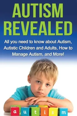 Autismus aufgedeckt: Alles, was Sie über Autismus, autistische Kinder und Erwachsene wissen müssen, wie man mit Autismus umgeht und mehr! - Autism Revealed: All you Need to Know about Autism, Autistic Children and Adults, How to Manage Autism, and More!