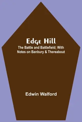 Edge Hill: Bătălia și câmpul de luptă; cu note despre Banbury și împrejurimi - Edge Hill: The Battle And Battlefield; With Notes On Banbury & Thereabout