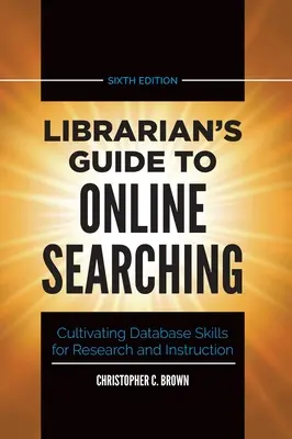 Ghidul bibliotecarului pentru căutarea online: Cultivarea abilităților de baze de date pentru cercetare și instruire - Librarian's Guide to Online Searching: Cultivating Database Skills for Research and Instruction