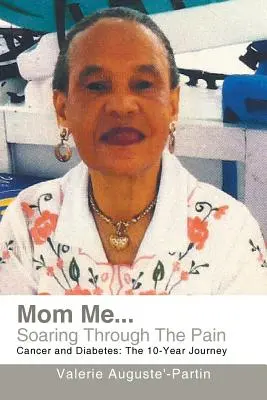 Mom Me... Soaring Through the Pain: Cancer and Diabetes: The 10-Year Journey (Călătoria de 10 ani) - Mom Me... Soaring Through the Pain: Cancer and Diabetes: The 10-Year Journey