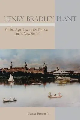 Henry Bradley Plant: Visele epocii Gilded pentru Florida și un nou Sud - Henry Bradley Plant: Gilded Age Dreams for Florida and a New South