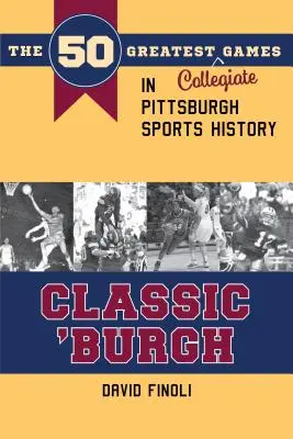 Classic 'burgh: Cele mai importante 50 de jocuri colegiale din istoria sporturilor din Pittsburgh - Classic 'burgh: The 50 Greatest Collegiate Games in Pittsburgh Sports History
