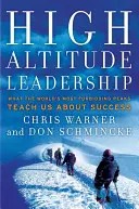 High Altitude Leadership: What the World's Most Forbidding Peaks Teach Us about Success