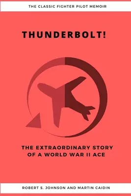 Thunderbolt! Povestea extraordinară a unui as din al Doilea Război Mondial - Thunderbolt! The Extraordinary Story of a World War II Ace