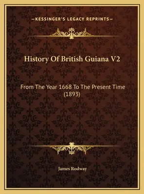 History Of British Guiana V2: De la anul 1668 până în prezent (1893) - History Of British Guiana V2: From The Year 1668 To The Present Time (1893)