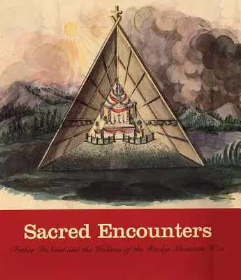 Întâlniri sacre: Părintele de Smet și indienii din vestul Munților Stâncoși - Sacred Encounters: Father de Smet and the Indians of the Rocky Mountain West