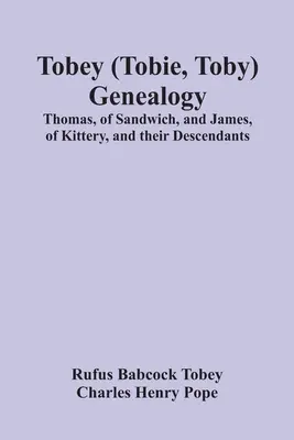 Genealogia Tobey (Tobie, Toby): Thomas, din Sandwich, și James, din Kittery, și descendenții lor, - Tobey (Tobie, Toby) Genealogy: Thomas, Of Sandwich, And James, Of Kittery, And Their Descendants,
