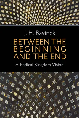 Between the Beginning and the End (Între început și sfârșit): O viziune radicală a Împărăției - Between the Beginning and the End: A Radical Kingdom Vision