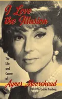 I Love the Illusion: Viața și cariera lui Agnes Moorehead, ediția a 2-a (hardback) - I Love the Illusion: The Life and Career of Agnes Moorehead, 2nd edition (hardback)