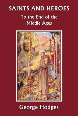 Sfinți și eroi până la sfârșitul Evului Mediu (Yesterday's Classics) - Saints and Heroes to the End of the Middle Ages (Yesterday's Classics)