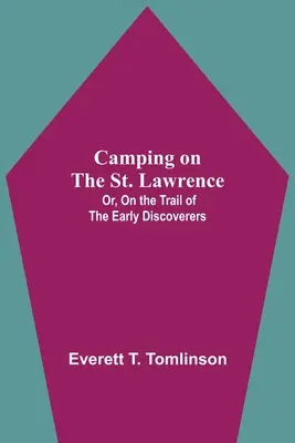 Camping On The St. Lawrence; Or, On The Trail Of The Early Discoverers