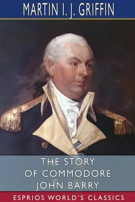 Povestea lui Commodore John Barry (Esprios Classics) - The Story of Commodore John Barry (Esprios Classics)