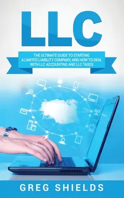 LLC: Ghidul final pentru înființarea unei societăți cu răspundere limitată, și cum să se ocupe de contabilitatea LLC și impozitele LLC - LLC: The Ultimate Guide to Starting a Limited Liability Company, and How to Deal with LLC Accounting and LLC Taxes