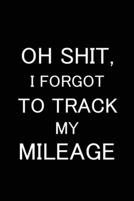Oh Shit I Forgot to Track My Mileage: Jurnal de kilometraj auto, jurnal de utilizare a benzinei pentru mașină, registru de întreținere, jurnal de călătorie, jurnal de combustibil, jurnal de reparații - Oh Shit I Forgot to Track My Mileage: Auto Mileage Log Book, Gas Usage Logbook for Car, Maintenance Record, Trip Log, Fuel Log, Repairs Log