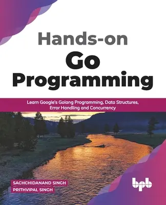 Hands-on Go Programming: Învățați programarea Golang de la Google, structurile de date, gestionarea erorilor și simultaneitatea ( English Edition) - Hands-on Go Programming: Learn Google's Golang Programming, Data Structures, Error Handling and Concurrency ( English Edition)