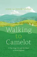 La pas spre Camelot: Un pelerinaj de-a lungul Căii MacMillan prin inima Angliei rurale - Walking to Camelot: A Pilgrimage Along the MacMillan Way Through the Heart of Rural England