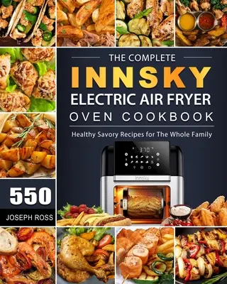 The Complete Innsky Electric Air Fryer Oven Cookbook: 550 de rețete sănătoase și savuroase pentru întreaga familie - The Complete Innsky Electric Air Fryer Oven Cookbook: 550 Healthy Savory Recipes for The Whole Family