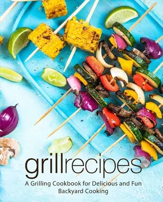 Rețete pentru grătar: O carte de bucate pentru grătar pentru gătit delicios și distractiv în curtea din spate (2nd Edition) - Grill Recipes: A Grilling Cookbook for Delicious and Fun Backyard Cooking (2nd Edition)