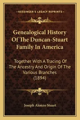 Genealogical History Of The Duncan-Stuart Family In America: Împreună cu o urmărire a strămoșilor și originii diferitelor ramuri - Genealogical History Of The Duncan-Stuart Family In America: Together With A Tracing Of The Ancestry And Origin Of The Various Branches