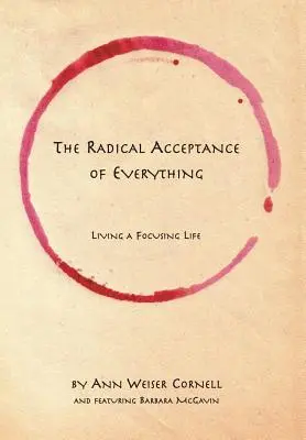 Acceptarea radicală a tuturor lucrurilor: A trăi o viață concentrată - The Radical Acceptance of Everything: Living a Focusing Life