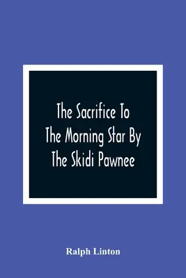 Sacrificarea stelei dimineții de către Skidi Pawnee - The Sacrifice To The Morning Star By The Skidi Pawnee
