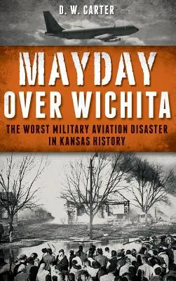 Mayday Over Wichita: Cel mai grav dezastru aviatic militar din istoria statului Kansas - Mayday Over Wichita: The Worst Military Aviation Disaster in Kansas History