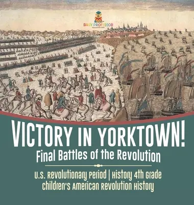 Victory in Yorktown! Bătăliile finale ale Revoluției - Perioada revoluționară americană - Istorie clasa a 4-a - Istoria Revoluției Americane pentru copii - Victory in Yorktown! Final Battles of the Revolution - U.S. Revolutionary Period - History 4th Grade - Children's American Revolution History
