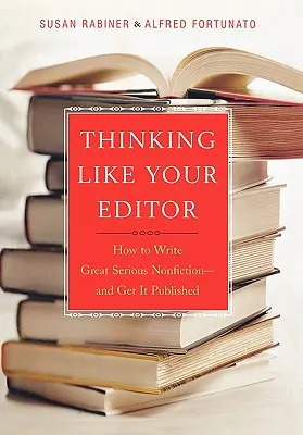 Thinking Like Your Editor: How to Write Great Serious Nonfiction and Get It Published