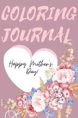 Happy Mother's Day Coloring Journal. jurnal de colorat uimitor pentru Ziua Mamei, cadoul perfect pentru cea mai bună mamă din lume. - Happy Mother's Day Coloring Journal.Stunning Coloring Journal for Mother's Day, the Perfect Gift for the Best Mum in the World.