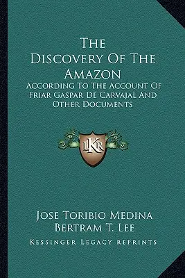 The Discovery of the Amazon: Conform relatării fratelui Gaspar de Carvajal și a altor documente - The Discovery of the Amazon: According to the Account of Friar Gaspar de Carvajal and Other Documents