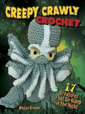 Creepy Crawly Croșetat: 17 creaturi care merg Bump în noapte - Creepy Crawly Crochet: 17 Creatures That Go Bump in the Night