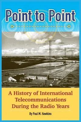 Point to Point: O istorie a telecomunicațiilor internaționale în anii radioului - Point to Point: A History of International Telecommunications During the Radio Years