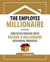 The Employee Millionaire: Cum să-ți folosești slujba de zi pentru a deveni milionar cu proprietăți de închiriat - The Employee Millionaire: How to Use Your Day Job to Become a Millionaire with Rental Properties