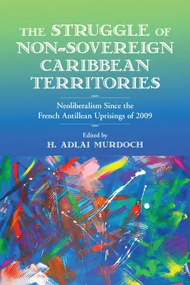 Lupta teritoriilor nesuverane din Caraibe: Neoliberalismul de la revoltele din Antilele Franceze din 2009 - The Struggle of Non-Sovereign Caribbean Territories: Neoliberalism Since the French Antillean Uprisings of 2009