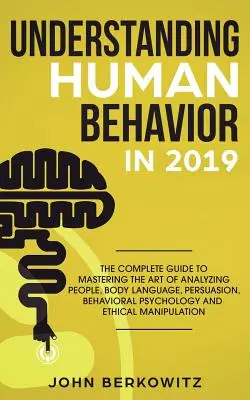 Înțelegerea comportamentului uman în 2019: Ghidul complet pentru a stăpâni arta de a analiza oamenii, limbajul corpului, persuasiunea, psihologia comportamentală an - Understanding Human Behavior in 2019: The Complete Guide to Mastering the Art of Analyzing People, Body Language, Persuasion, Behavioral Psychology an