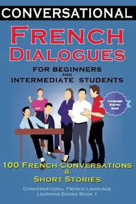 Dialoguri franceze conversaționale Pentru începători și elevi intermediari: 100 de conversații franceze și scurte conversații de învățare a limbii franceze Bo - Conversational French Dialogues For Beginners and Intermediate Students: 100 French Conversations and Short Conversational French Language Learning Bo