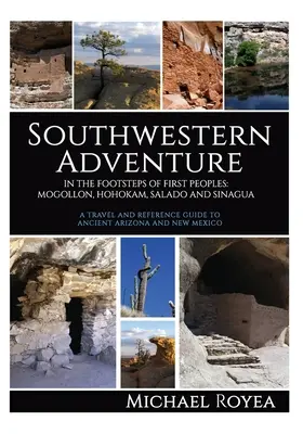Southwestern Adventure: Pe urmele primelor popoare: Mogollon, Hohokam, Salado și Sinagua (Un ghid de călătorie și referință) - Southwestern Adventure: In the Footsteps of First Peoples: Mogollon, Hohokam, Salado and Sinagua (A travel and reference guide)