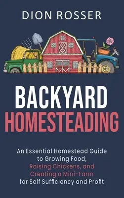 Backyard Homesteading: Un ghid esențial pentru cultivarea alimentelor, creșterea găinilor și crearea unei miniferme pentru autosuficiență și prof - Backyard Homesteading: An Essential Homestead Guide to Growing Food, Raising Chickens, and Creating a Mini-Farm for Self Sufficiency and Prof
