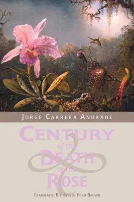 Secolul morții trandafirului: Poezii alese de Jorge Carrera Andrade - Century of the Death of the Rose: Selected Poems of Jorge Carrera Andrade
