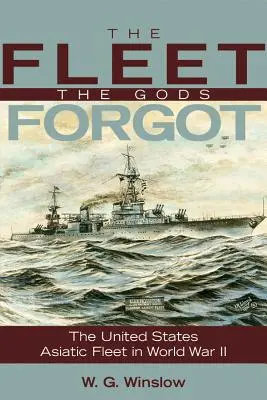 Flota pe care zeii au uitat-o: Flota asiatică a SUA în Al Doilea Război Mondial - The Fleet the Gods Forgot: The U.S. Asiatic Fleet in World War II