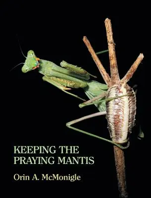 Păstrarea mantisului rugător: biologia, reproducerea și creșterea mantodienilor în captivitate - Keeping the Praying Mantis: Mantodean Captive Biology, Reproduction, and Husbandry