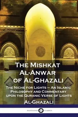 Mishkat Al-Anwar a lui Al-Ghazali: Nișa pentru lumini - O filosofie islamică și un comentariu asupra versetului coranic al luminilor - The Mishkat Al-Anwar of Al-Ghazali: The Niche for Lights - An Islamic Philosophy and Commentary upon the Quranic Verse of Lights